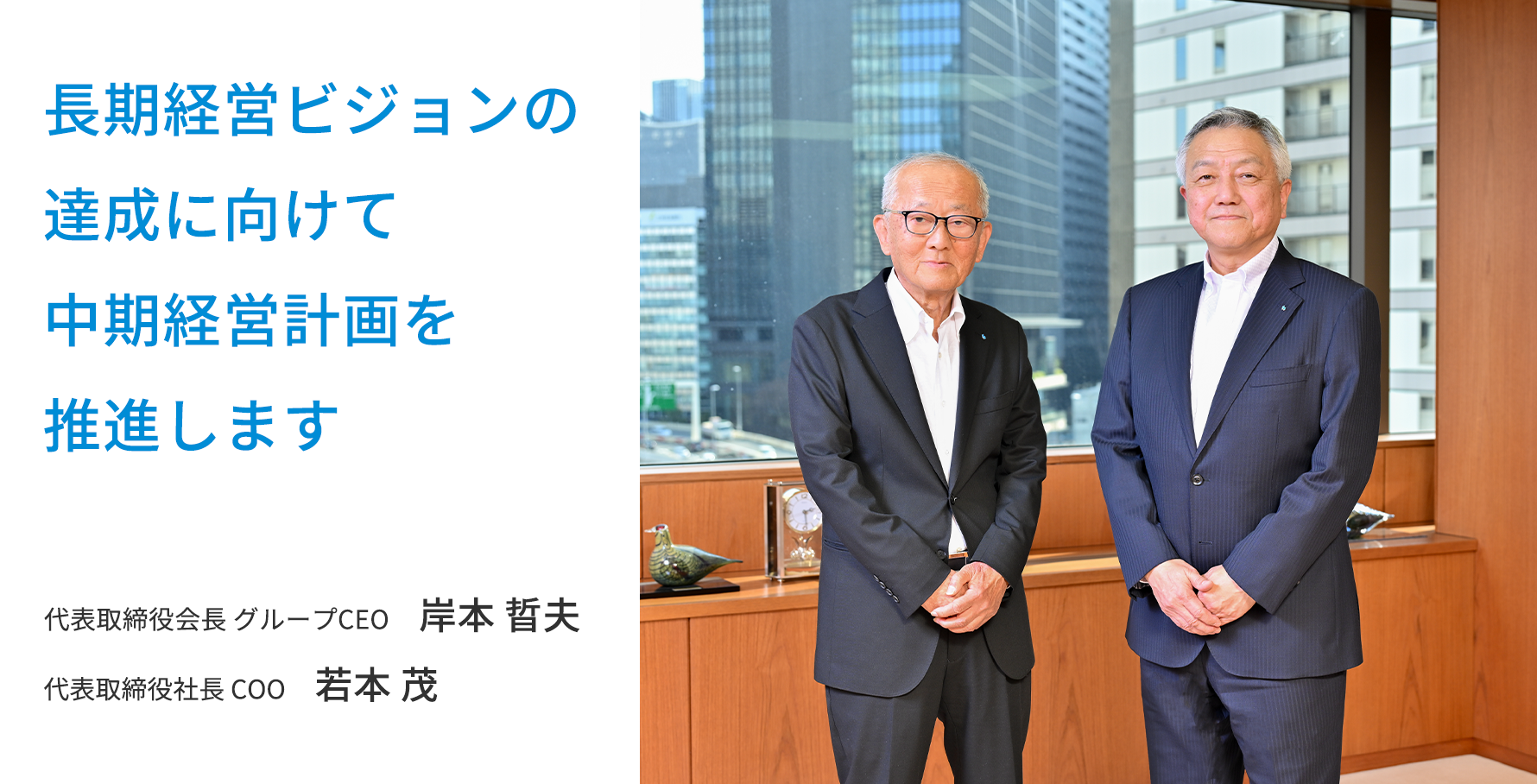 長期経営ビジョンの達成に向けて中期経営計画を推進します。代表取締役会長 グループCEO 岸本 晢夫、代表取締役社長 COO 若本 茂の写真
