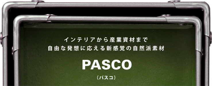 インテリアから産業資材まで自由な発想に応える新感覚の自然派素材「PASCO(パスコ)」